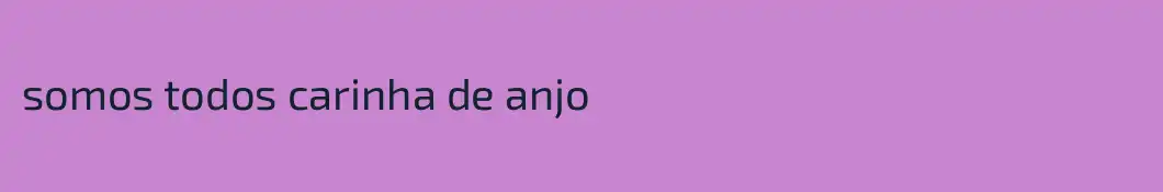 somos todos carinha de anjo